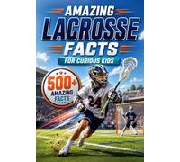 Amazing Lacrosse Facts For Curious Kids: 500+ Amazing Facts About Lacrosse History, Rules, Equipment, Olympic Lacrosse, World Records, Skills, Traditions & More for Ages 8-14