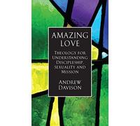 Amazing Love: Theology for Understanding Discipleship, Sexuality and Mission