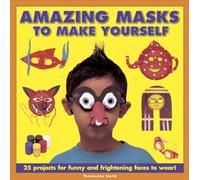 Amazing Masks to Make Yourself : 25 Projects for Funny and Frightening Faces to Wear!