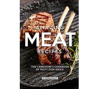 AMAZING MEAT RECIPES: The Carnivore’s Cookbook of Tasty Dish Ideas!