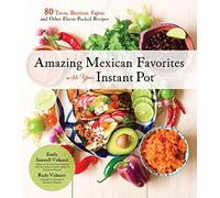 Amazing Mexican Favorites with Your Instant Pot: 80 Flavorful Recipes for Authentic, Gluten-Free Meals the Easy Way