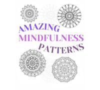 AMAZING MINDFULNESS PATTERNS MANDALAS: ADULT, KIDS, TEENS & SENIIORS COLOURING BOOK FOR RELAXING, CALMING AND STRESS RELIEF PRACTICES