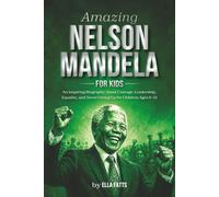 Amazing Nelson Mandela for Kids: An Inspiring Biography About Courage, Leadership, Equality, and Never Giving Up for Children Ages 6-12