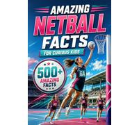 Amazing Netball Facts For Curious Kids: 500+ Amazing Facts About Netball History, Rules, Positions, Equipment, World Records, Skills, Teamwork & More ... 8-14 (Amazing Sports Facts for Curious Kids)