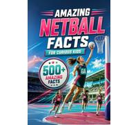 Amazing Netball Facts For Curious Kids: 500+ Amazing Facts About Netball History, Rules, Positions, Equipment, World Records, Skills, Teamwork & More ... 8-14 (Amazing Sports Facts for Curious Kids)