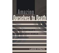 Amazing Ourselves to Death: Neil Postman’s Brave New World Revisited: 10 (A Critical Introduction to Media and Communication Theory)