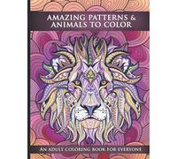 Amazing Patterns and Animals To Color : An Adult Coloring Book For Everyone
