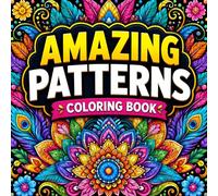 Amazing Patterns: Stress Relief Coloring Book For Adults Featuring Intricate Patterns, Floral Designs, And Mindful Relaxation Art