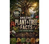 Amazing Plant & Tree Facts for Curious Minds: 500+ Fun Facts About Plants, Trees, Flowers, Seeds, Nature & the Amazing World of Botany (Amazing Facts for Curious Minds)
