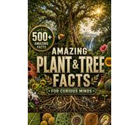 Amazing Plant & Tree Facts for Curious Minds: 500+ Fun Facts About Plants, Trees, Flowers, Seeds, Nature & the Amazing World of Botany (Amazing Facts for Curious Minds)