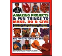 Amazing Projects & Fun Things to Make, Do, Play & Give : Two fantastic books in a box: the ultimate rainy-day collection with 220 exciting step-by-step projects shown in over 2000 photographs