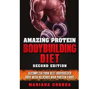 AMAZING PROTEIN BODYBUILDING DiET SECOND EDITION: ACCOMPLISH YOUR BEST BODYBUILDER BODY WiTH DELICIOUS HIGH PROTEIN FOODS