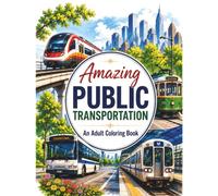 Amazing Public Transportation: An Adult Coloring Book Featuring Buses, Trains, Subways, Trams, Trolleys & More