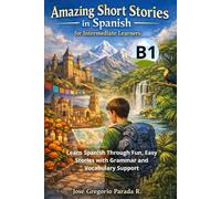 Amazing Short Stories in Spanish for Intermediate learners (B1): Learn Spanish Through Fun, Easy Stories with Grammar and Vocabulary Support (Spanish for foreign Students)
