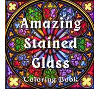 Amazing Stained Glass: Gothic Stained Glass Coloring Book for Adults Featuring Nativity Scenes, Cathedral Windows, Christian Designs, Mandalas and Relaxing Patterns