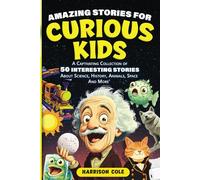 Amazing Stories For Curious Kids: A Captivating Collection Of 50 Interesting Stories About Science, History, Animals, Space And More