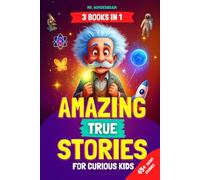 Amazing True Stories for Curious Kids: - 3 BOOKS IN 1 - Inspiring Short Stories and Fun Facts About Science, History, and Life Lessons to Spark Curiosity and Make Learning Fun