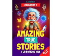 Amazing True Stories for Curious Kids: - 3 BOOKS IN 1 - Inspiring Short Stories and Fun Facts About Science, History, and Life Lessons to Spark Curiosity and Make Learning Fun