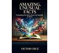 Amazing, Unusual Facts: Everything You Never Knew You Needed to Know