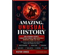 Amazing, Unusual History: The Curious, Unexpected, and Little-Known Stories That Shaped Our World