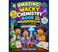AMAZING WACKY CHEMISTRY BOOK FOR KIDS: A Funny Visual Science Adventure Safe Home Experiments • Comic Stories • Easy STEM Activities • Laugh-Out-Loud Discoveries For Curious Kids Ages 8-10