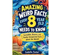 Amazing Weird Facts Every 8 Year Old Needs to Know: Incredible, Bizarre, and Totally Unexpected Facts about the World!