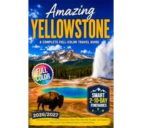 Amazing Yellowstone: A Complete Full-Color Travel Guide with Detailed 2-10-Day Itineraries to Save Time, Beat the Crowds, and Explore Every Iconic Stop Without Stress or Backtracking