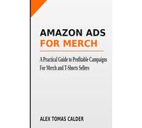 Amazon Ads For Merch: A Practical Guide to Profitable Campaigns For Merch and T-Shirt Sellers