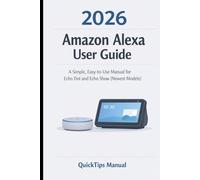 Amazon Alexa User Guide 2026: The Beginner-Friendly Guide to Echo Dot and Echo Show Setup, Smart Commands, Privacy Controls, and Everyday Use for Seniors and New Users