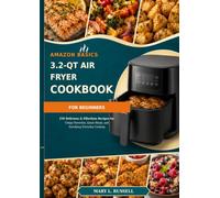 AMAZON BASICS 3.2-QT AIR FRYER COOKBOOK FOR BEGINNERS: 250 Delicious & Effortless Recipes for Crispy Favorites, Quick Meals, and Satisfying Everyday Cooking