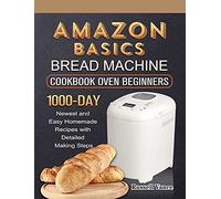 Amazon Basics Bread Machine Cookbook For Beginners: 1000-Day Newest and Easy Homemade Recipes with Detailed Making Steps