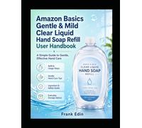 Amazon Basics Gentle & Mild Clear Liquid Hand Soap Refill User Handbook: A Simple Guide To Gentle, Effective Handcare
