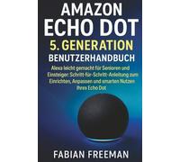 Amazon Echo Dot 5. Generation Benutzerhandbuch: Alexa leicht gemacht für Senioren und Einsteiger: Schritt-für-Schritt-Anleitung zum Einrichten, Anpassen und smarten Nutzen Ihres Echo Dot