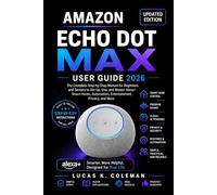 Amazon Echo Dot Max User Guide 2026: A Step-by-Step Guide for Beginners and Seniors to Master Smart Home Control, Alex Features, Entertainment, Security, and Device Management