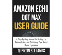Amazon Echo Dot Max User Guide: A Step-by-Step Manual for Setting Up, Personalizing, and Optimizing Your Smart Home Experience (HOW TO TECH AND GADGET GUIDE)