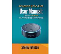 Amazon Echo Dot User Manual: Guide to Unleash your Wireless Speaker Device!