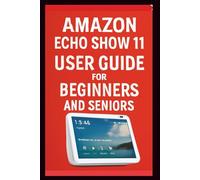 Amazon Echo Show 11 User Guide: Step-by-step to mastering smart home control, Seamless video calling, customizing Alexa Routines and unlocking ... (Smart Tech Solutions Handbook series)