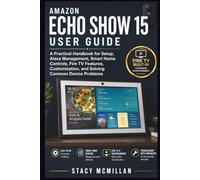 Amazon Echo Show 15 User Guide: A Practical Handbook for Setup, Alexa Management, Smart Home Controls, Fire TV Features, Customization, and Solving Common Device Problems (From Setup to Mastery)
