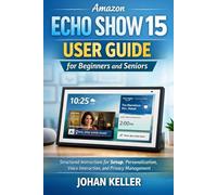 Amazon Echo Show 15 User Guide for Beginners and Seniors: Structured Instructions for Setup, Personalization, Voice Interaction, and Privacy Management