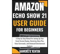 Amazon Echo Show 21 User Guide for Beginners: A Step-by-Step Manual for Setting Up Your Smart Screen Display, Mastering Alexa Plus, Voice Commands, ... Entertainment Features (TECH GUIDE MANUAL)