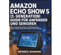 Amazon Echo Show 5 (3. Generation) Guide Für Anfänger Und Senioren: Alles, was Sie wissen müssen, um WLAN einzurichten, Anrufe zu tätigen, Smart-Home-Geräte zu steuern und mehr