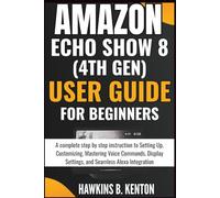 Amazon Echo Show 8 (4th Gen) User Guide For Beginners: A complete step-by-step instruction to Setting Up, Customizing, Mastering Voice Commands, ... Alexa Integration (TECH GUIDE MANUAL)
