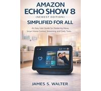 Amazon Echo Show 8 (Newest Edition) Simplified for All: An Easy User Guide for Mastering Alexa, Smart Home Control, Streaming, and Daily Tasks