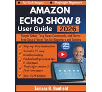 AMAZON ECHO SHOW 8 USER GUIDE 2026: Simple Setup, Easy Alexa Commands, and Stress-Free Smart Home Tips for Beginners and Seniors