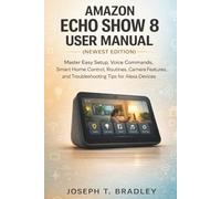 Amazon Echo Show 8 User Manual (Newest Edition): Master easy setup, voice commands, smart home control, routines, camera features, and troubleshooting tips for Alexa devices