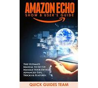 AMAZON ECHO SHOW 8 USER’S GUIDE: The Ultimate Manual To Set Up, Manage Your Device, Advanced Tips, Tricks & Features