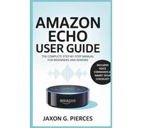 Amazon Echo User Guide: The Complete Step-by-Step Manual for Beginners and Seniors: 18 (AI tech trend, Gadgets review and movie trend)