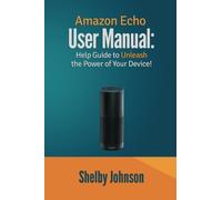 Amazon Echo User Manual: Help Guide to Unleash the Power of Your Device!