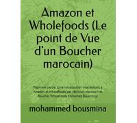 Amazon et Wholefoods (Le point de Vue d'un Boucher marocain): Premiere partie: (Une introduction intellectuall à Amazon et Wholefoods par l'écrivain marocain et Boucher Wholefoods Mohamed Bousmina)