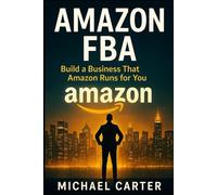 Amazon FBA: Build a Business That Amazon Runs for You